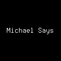 Michael Says