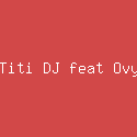 Titi DJ feat Ovy