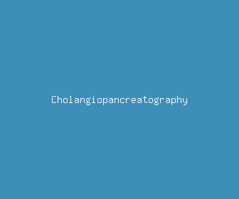 cholangiopancreatography meaning, definitions, synonyms