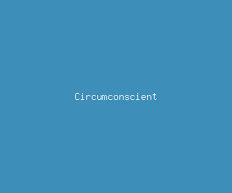 circumconscient meaning, definitions, synonyms