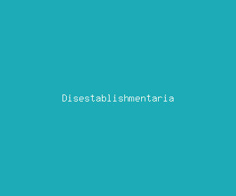 disestablishmentaria meaning, definitions, synonyms