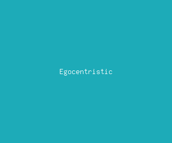 egocentristic meaning, definitions, synonyms
