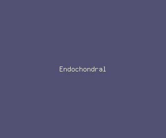 endochondral meaning, definitions, synonyms