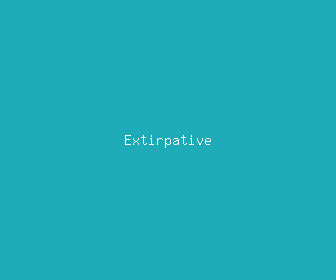 extirpative meaning, definitions, synonyms