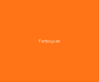 fanboyism meaning, definitions, synonyms