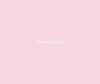 frenchified meaning, definitions, synonyms