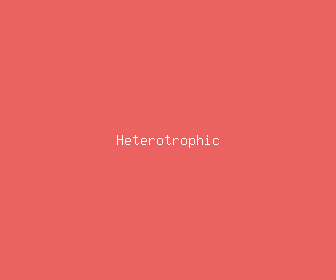 heterotrophic meaning, definitions, synonyms