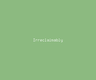 irreclaimably meaning, definitions, synonyms
