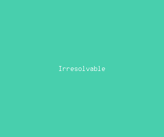 irresolvable meaning, definitions, synonyms