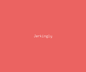 jerkingly meaning, definitions, synonyms