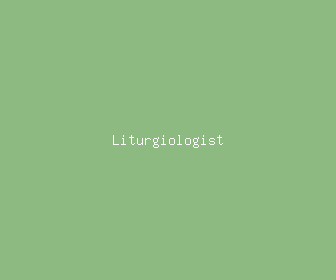 liturgiologist meaning, definitions, synonyms