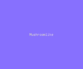 mushroomlike meaning, definitions, synonyms