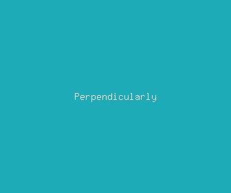 perpendicularly meaning, definitions, synonyms
