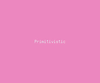 primitivistic meaning, definitions, synonyms