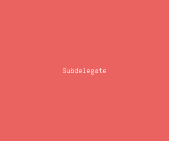 subdelegate meaning, definitions, synonyms