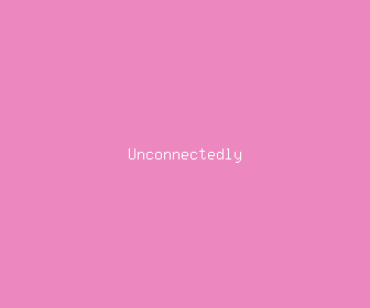 unconnectedly meaning, definitions, synonyms