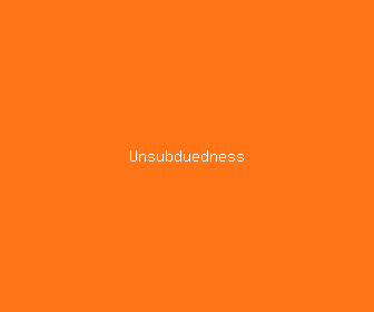unsubduedness meaning, definitions, synonyms