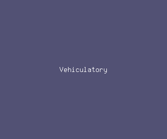 vehiculatory meaning, definitions, synonyms