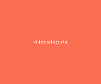 vulcanologists meaning, definitions, synonyms